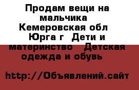 Продам вещи на мальчика - Кемеровская обл., Юрга г. Дети и материнство » Детская одежда и обувь   